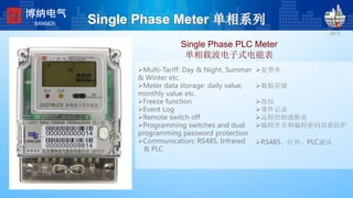 Single Phase PLC Meter
单相载波电子式电能表
198*224
2008-2-24
复费率
数据存储
冻结
事件记录
远程控制通断电
编程开关和编程密码双重防护
RS485、红外、PLC通讯
Single Phase Meter 单相系列
博纳电气
BANNER
Multi-Tariff: Day & Night, Summer
& Winter etc.
Meter data storage: daily value,
monthly value etc.
Freeze function
Event Log
Remote switch off
Programming switches and dual
programming password protection
Communication: RS485, Infrared
& PLC
 