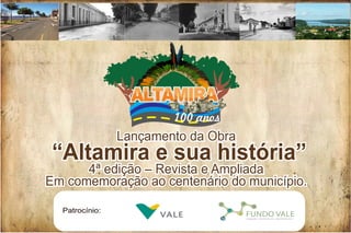 Lançamento da Obra
 “Altamira e sua história”
      4ª edição – Revista e Ampliada
Em comemoração ao centenário do município.

  Patrocínio:
 