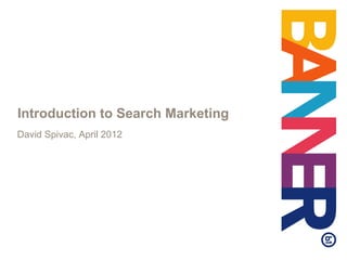 Introduction to Search Marketing
David Spivac, April 2012
 