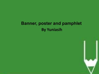 Banner, poster and pamphlet
By Yuniasih

 