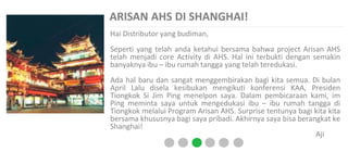 ARISAN AHS DI SHANGHAI!
Hai Distributor yang budiman,
Seperti yang telah anda ketahui bersama bahwa project Arisan AHS
telah menjadi core Activity di AHS. Hal ini terbukti dengan semakin
banyaknya ibu – ibu rumah tangga yang telah teredukasi.
Ada hal baru dan sangat menggembirakan bagi kita semua. Di bulan
April Lalu disela kesibukan mengikuti konferensi KAA, Presiden
Tiongkok Si Jim Ping menelpon saya. Dalam pembicaraan kami, im
Ping meminta saya untuk mengedukasi ibu – ibu rumah tangga di
Tiongkok melalui Program Arisan AHS. Surprise tentunya bagi kita kita
bersama khususnya bagi saya pribadi. Akhirnya saya bisa berangkat ke
Shanghai!
Aji
 