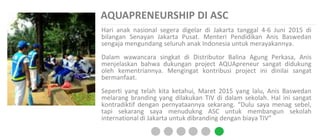 AQUAPRENEURSHIP DI ASC
Hari anak nasional segera digelar di Jakarta tanggal 4-6 Juni 2015 di
bilangan Senayan Jakarta Pusat. Menteri Pendidikan Anis Baswedan
sengaja mengundang seluruh anak Indonesia untuk merayakannya.
Dalam wawancara singkat di Distributor Balina Agung Perkasa, Anis
menjelaskan bahwa dukungan project AQUApreneur sangat didukung
oleh kementriannya. Mengingat kontribusi project ini dinilai sangat
bermanfaat.
Seperti yang telah kita ketahui, Maret 2015 yang lalu, Anis Baswedan
melarang branding yang dilakukan TIV di dalam sekolah. Hal ini sangat
kontradiktif dengan pernyataannya sekarang. “Dulu saya menag sebel,
tapi sekarang saya menudukng ASC untuk membangun sekolah
international di Jakarta untuk dibranding dengan biaya TIV”
 