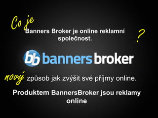 Co je
       Banners Broker je online reklamní
                 společnost.                                  ?

nový   způsob jak zvýšit své příjmy online.

    Produktem BannersBroker jsou reklamy
                  online
1                                     Copyright © BannersBroker. All rights reserved.
 