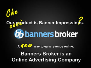 C he
     co sè                                                     ?

       A   new   way to earn revenue online.




1                                      Copyright © BannersBroker. All rights reserved.
 