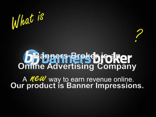 W hat is
                                                             ?

      A   new   way to earn revenue online.



1                                    Copyright © BannersBroker. All rights reserved.
 