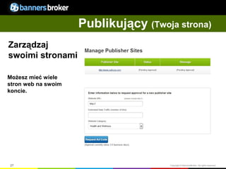 Publikujący (Twoja strona)
Zarządzaj
swoimi stronami

Możesz mieć wiele
stron web na swoim
koncie.




27                                    Copyright © BannersBroker. All rights reserved.
 
