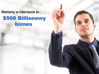 Reklamy w Internecie to…

$500 Billionowy
    biznes
 half trillion
 industry
 