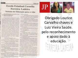 Obrigado Lourice 
Carvalho chaves e 
Luiz Vieira Saúde. 
pelo reconhecimento 
e apoio dado à 
educação. 
 