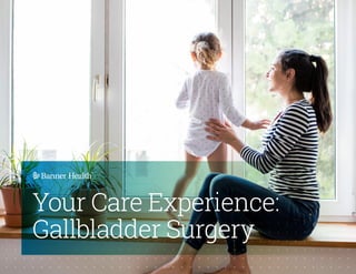 Your Care Experience:
Gallbladder Surgery
 