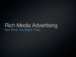 Rich Media Advertising
Not What You Might Think
 