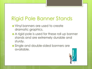 Rigid Pole Banner StandsVinyl banners are used to create dramatic graphics. A rigid pole is used for these roll up banner stands and are extremely durable and sturdy. Single and double-sided banners are available. 
