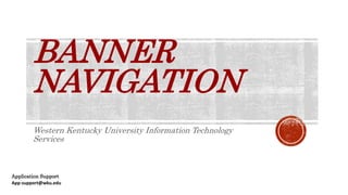 BANNER
NAVIGATION
Western Kentucky University Information Technology
Services
Application Support
App-support@wku.edu
 