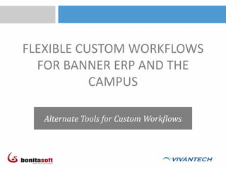 FLEXIBLE CUSTOM WORKFLOWS
FOR BANNER ERP AND THE
CAMPUS
Alternate Tools for Custom Workflows
 