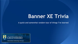 Banner XE Trivia
A quick and somewhat random tour of things I’ve learned

 