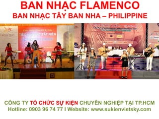 BAN NHẠC FLAMENCO
BAN NHẠC TÂY BAN NHA – PHILIPPINE
CÔNG TY TỔ CHỨC SỰ KIỆN CHUYÊN NGHIỆP TẠI TP.HCM
Hotline: 0903 96 74 77 I Website: www.sukienvietsky.com
 
