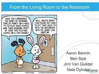 From the Living Room to the Restroom




                          Aaron Bannin
                            Ben Sipe
                        Jimi Van Guilder
                          Nate Dykstra
 