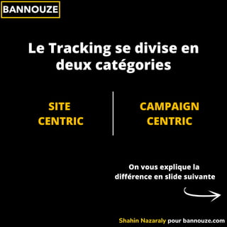On vous explique la
différence en slide suivante
Le Tracking se divise en
SITE
CENTRIC
deux catégories
CAMPAIGN
CENTRIC
Sh...