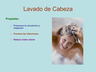 Lavado de Cabeza Propósito: Promueve la circulación y relajación Previene las infecciones Reduce malos olores 