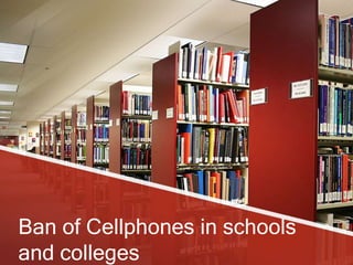 Ban of Cellphones in schools
and colleges
 