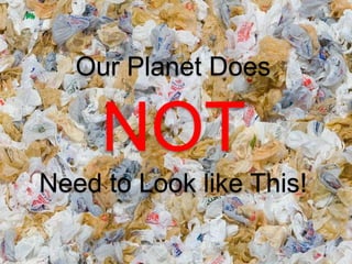 Our Planet Does
NOT
Need to Look like This!
 