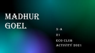 Madhur
Goel X-A
21
ECO CLUB
ACTIVITY 2021
 