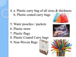 4. a. Plastic carry bag of all sizes & thickness
b. Plastic coated carry bags
5. Water pouches / packets
6. Plastic straw
7. Plastic flags
8. Plastic Coated Carry bags
9. Non-Woven Bags
 