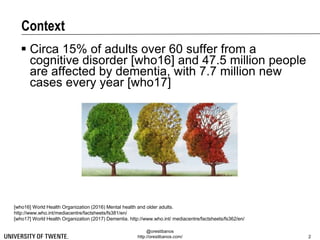 @orestibanos
http://orestibanos.com/
Context
 Circa 15% of adults over 60 suffer from a
cognitive disorder [who16] and 47...