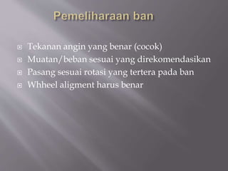  Tekanan angin yang benar (cocok)
 Muatan/beban sesuai yang direkomendasikan
 Pasang sesuai rotasi yang tertera pada ban
 Whheel aligment harus benar
 