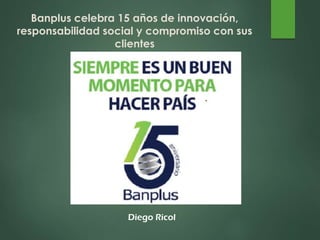 Diego Ricol
Banplus celebra 15 años de innovación,
responsabilidad social y compromiso con sus
clientes
 