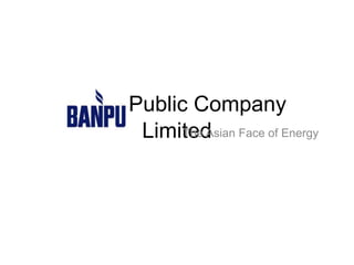 Banpu Public Company
LimitedThe Asian Face of Energy
 