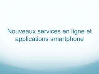 Nouveaux services en ligne et
applications smartphone
 