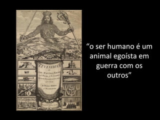 “ o ser humano é um animal egoísta em guerra com os outros” 