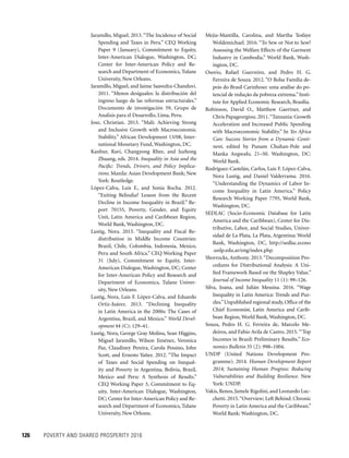126	 POVERTY AND SHARED PROSPERITY 2016
Mejia-Mantilla, Carolina, and Martha Tesfaye
Woldemichael. 2016. “To Sew or Not to Sew?
Assessing the Welfare Effects of the Garment
Industry in Cambodia.” World Bank, Wash-
ington, DC.
Osorio, Rafael Guerreiro, and Pedro H. G.
Ferreira de Souza. 2012. “O Bolsa Família de-
pois do Brasil Carinhoso: uma análise do po-
tencial de redução da pobreza extrema.” Insti-
tute for Applied Economic Research, Brasília.
Robinson, David O., Matthew Gaertner, and
Chris Papageorgiou.2011.“Tanzania: Growth
Acceleration and Increased Public Spending
with Macroeconomic Stability.” In Yes Africa
Can: Success Stories from a Dynamic Conti-
nent, edited by Punam Chuhan-Pole and
Manka Angwafo, 21–50. Washington, DC:
World Bank.
Rodríguez-Castelán, Carlos, Luis F. López-Calva,
Nora Lustig, and Daniel Valderrama. 2016.
“Understanding the Dynamics of Labor In-
come Inequality in Latin America.” Policy
Research Working Paper 7795, World Bank,
Washington, DC.
SEDLAC (Socio-Economic Database for Latin
America and the Caribbean), Center for Dis-
tributive, Labor, and Social Studies, Univer-
sidad de La Plata, La Plata, Argentina; World
Bank, Washington, DC, http://sedlac.econo
.unlp.edu.ar/eng/index.php.
Shorrocks, Anthony. 2013. “Decomposition Pro-
cedures for Distributional Analysis: A Uni-
fied Framework Based on the Shapley Value.”
Journal of Income Inequality 11 (1): 99–126.
Silva, Joana, and Julián Messina. 2016. “Wage
Inequality in Latin America: Trends and Puz-
zles.”Unpublished regional study, Office of the
Chief Economist, Latin America and Carib-
bean Region, World Bank, Washington, DC.
Souza, Pedro H. G. Ferreira de, Marcelo Me-
deiros, and Fabio Avila de Castro. 2015.“‘Top
Incomes in Brazil: Preliminary Results.” Eco-
nomics Bulletin 35 (2): 998–1004.
UNDP (United Nations Development Pro-
gramme). 2014. Human Development Report
2014; Sustaining Human Progress: Reducing
Vulnerabilities and Building Resilience. New
York: UNDP.
Vakis, Renos, Jamele Rigolini, and Leonardo Luc-
chetti. 2015.“Overview; Left Behind: Chronic
Poverty in Latin America and the Caribbean.”
World Bank: Washington, DC.
Jaramillo, Miguel. 2013.“The Incidence of Social
Spending and Taxes in Peru.” CEQ Working
Paper 9 (January), Commitment to Equity,
Inter-American Dialogue, Washington, DC;
Center for Inter-American Policy and Re-
search and Department of Economics, Tulane
University, New Orleans.
Jaramillo, Miguel, and Jaime Saavedra-Chanduvi.
2011. “Menos desiguales: la distribución del
ingreso luego de las reformas estructurales.”
Documento de investigación 59, Grupo de
Analisis para el Desarrollo, Lima, Peru.
Josz, Christian. 2013. “Mali: Achieving Strong
and Inclusive Growth with Macroeconomic
Stability.” African Development 13/08, Inter-
national Monetary Fund, Washington, DC.
Kanbur, Ravi, Changyong Rhee, and Juzhong
Zhuang, eds. 2014. Inequality in Asia and the
Pacific: Trends, Drivers, and Policy Implica-
tions. Manila: Asian Development Bank; New
York: Routledge.
López-Calva, Luis F., and Sonia Rocha. 2012.
“Exiting Belindia? Lesson from the Recent
Decline in Income Inequality in Brazil.” Re-
port 70155, Poverty, Gender, and Equity
Unit, Latin America and Caribbean Region,
World Bank, Washington, DC.
Lustig, Nora. 2015. “Inequality and Fiscal Re-
distribution in Middle Income Countries:
Brazil, Chile, Colombia, Indonesia, Mexico,
Peru and South Africa.” CEQ Working Paper
31 (July), Commitment to Equity, Inter-
American Dialogue, Washington, DC; Center
for Inter-American Policy and Research and
Department of Economics, Tulane Univer-
sity, New Orleans.
Lustig, Nora, Luis F. López-Calva, and Eduardo
Ortiz-Juárez. 2013. “Declining Inequality
in Latin America in the 2000s: The Cases of
­Argentina, Brazil, and Mexico.” World Devel-
opment 44 (C): 129–41.
Lustig, Nora, George Gray Molina, Sean Higgins,
Miguel Jaramillo, Wilson Jiménez, Veronica
Paz, Claudiney Pereira, Carola Pessino, John
Scott, and Ernesto Yañez. 2012. “The Impact
of Taxes and Social Spending on Inequal-
ity and Poverty in Argentina, Bolivia, Brazil,
Mexico and Peru: A Synthesis of Results.”
CEQ Working Paper 3, Commitment to Eq-
uity, Inter-American Dialogue, Washington,
DC; Center for Inter-American Policy and Re-
search and Department of Economics, Tulane
University, New Orleans.
 