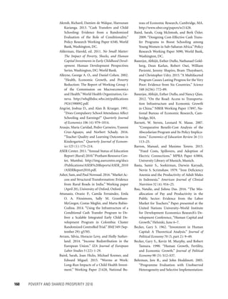160	 POVERTY AND SHARED PROSPERITY 2016
reau of Economic Research, Cambridge, MA.
http://www.nber.org/papers/w21428.
Baird, Sarah, Craig McIntosh, and Berk Özler.
2009. “Designing Cost-Effective Cash Trans-
fer Programs to Boost Schooling among
Young Women in Sub-Saharan Africa.” Policy
Research Working Paper 5090, World Bank,
Washington, DC.
Banerjee, Abhijit, Esther Duflo, Nathanael Gold-
berg, Dean Karlan, Robert Osei, William
Parienté, Jeremy Shapiro, Bram Thuysbaert,
and Christopher Udry. 2015. “A Multifaceted
Program Causes Lasting Progress for the Very
Poor: Evidence from Six Countries.” Science
348 (6236): 772–89.
Banerjee, Abhijit, Esther Duflo, and Nancy Qian.
2012. “On the Road: Access to Transporta-
tion Infrastructure and Economic Growth
in China.” NBER Working Paper 17897, Na-
tional Bureau of Economic Research, Cam-
bridge, MA.
Barnett, W. Steven, Leonard N. Masse. 2007.
“Comparative Benefit-Cost Analysis of the
Abecedarian Program and Its Policy Implica-
tions.” Economics of Education Review 26 (1):
113–25.
Barron, Manuel, and Maximo Torero. 2015.
“Fixed Costs, Spillovers, and Adoption of
Electric Connections.” MPRA Paper 63804,
University Library of Munich, Munich.
Basta, Samir S., Soekirman, Darwin Karyadi,
Nevin S. Scrimshaw. 1979. “Iron Deficiency
Anemia and the Productivity of Adult Males
in Indonesia.” American Journal of Clinical
Nutrition 32 (4): 916–25.
Bau, Natalie, and Jishnu Das. 2016. “The Mis­
allocation of Pay and Productivity in the
Public Sector: Evidence from the Labor
Market for Teachers.” Paper presented at the
United Nations University–World Institute
for Development Economics Research’s De-
velopment Conference, “Human Capital and
Growth,” Helsinki, June 6–7.
Becker, Gary S. 1962. “Investment in Human
Capital: A Theoretical Analysis.” Journal of
Political Economy 70 (5, part 2): 9–49.
Becker, Gary S., Kevin M. Murphy, and Robert
Tamura. 1990. “Human Growth, Fertility,
and Economic Growth.” Journal of Political
Economy 98 (5): S12–S37.
Behrman, Jere R., and John Hoddinott. 2005.
“Programme Evaluation with Unobserved
Heterogeneity and Selective Implementation:
Akresh, Richard, Damien de Walque, Harounan
Kazianga. 2013. “Cash Transfers and Child
Schooling: Evidence from a Randomized
Evaluation of the Role of Conditionality.”
Policy Research Working Paper 6340, World
Bank, Washington, DC.
Alderman, Harold, ed. 2011. No Small Matter:
The Impact of Poverty, Shocks, and Human
Capital Investments in Early Childhood Devel-
opment. Human Development Perspectives
Series. Washington, DC: World Bank.
Alleyne, George A. O., and Daniel Cohen. 2002.
“Health, Economic Growth, and Poverty
Reduction: The Report of Working Group 1
of the Commission on Macroeconomics
and Health.”World Health Organization, Ge-
neva. http://whqlibdoc.who.int/publications
/9241590092.pdf.
Angrist, Joshua D., and Alan B. Krueger. 1991.
“Does Compulsory School Attendance Affect
Schooling and Earnings?” Quarterly Journal
of Economics 106 (4): 979–1014.
Araujo, María Caridad, Pedro Carneiro, Yyannú
Cruz-Aguayo, and Norbert Schady. 2016.
“Teacher Quality and Learning Outcomes in
Kindergarten.” Quarterly Journal of Econom-
ics 125 (1): 175–214.
ASER Center. 2011. “Annual Status of Education
Report (Rural) 2010.”Pratham Resource Cen-
ter, Mumbai. http://img.asercentre.org/docs
/Publications/ASER%20Reports/ASER_2010
/ASERReport2010.pdf.
Asher, Sam, and Paul Novosad. 2016.“Market Ac-
cess and Structural Transformation: Evi­dence
from Rural Roads in India.” Working paper
(April 20), University of Oxford, Oxford.
Attanasio, Orazio P., Camila Fernández, Emla
O. A. Fitzsimons, Sally M. Grantham-
McGregor, Costas Meghir, and Marta Rubio-
Codina. 2014. “Using the Infrastructure of a
Conditional Cash Transfer Program to De-
liver a Scalable Integrated Early Child De-
velopment Program in Colombia: Cluster
Randomized Controlled Trial.”BMJ 349 (Sep-
tember 29): g5785.
Avram, Silvia, Horacio Levy, and Holly Suther-
land. 2014. “Income Redistribution in the
European Union.” IZA Journal of European
Labor Studies 3 (22): 1-29.
Baird, Sarah, Joan Hicks, Michael Kremer, and
Edward Miguel. 2015. “Worms at Work:
Long-Run Impacts of a Child Health Invest-
ment.” Working Paper 21428, National Bu-
 