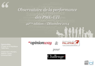 Observatoire de la performance
des PME-ETI
42ème édition – Décembre 2014
OpinionWay
15 place de la République
75003 Paris.
Charles-Henri d’Auvigny,
Matthieu Cassan,
Emmanuel Kahn
&
pour
 