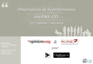 Observatoire de la performance 
des PME-ETI 
37ème édition – mai 2014 
OpinionWay 
15 place de la République 
75003 Paris. 
Charles-Henri d’Auvigny, Matthieu Cassan, 
Emmanuel Kahn 
& 
pour  