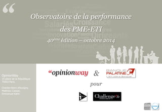 Observatoire de la performance 
des PME-ETI 
40ème édition – octobre 2014 
OpinionWay 
15 place de la République 
75003 Paris. 
Charles-Henri d’Auvigny, Matthieu Cassan, 
Emmanuel Kahn 
& 
pour  