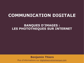 COMMUNICATION DIGITALE
BANQUES D'IMAGES :
LES PHOTOTHEQUES SUR INTERNET

Benjamin Thiers
Plus d'informations sur digitalisezvotremarque.com

 