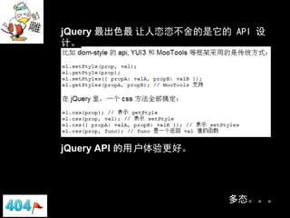 jQuery 最出色最 让人恋恋不舍的是它的 API 设
计。




jQuery API 的用 户体验更好。




                       多态。。。
 