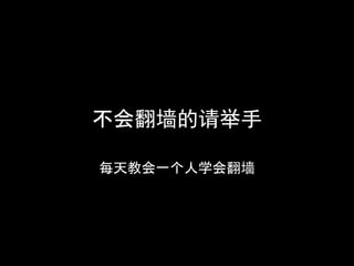 不会翻墙的请举手

每天教会一个人学会翻墙
 