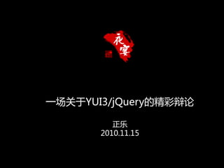 一场关于YUI3/jQuery的精彩辩论

          正乐
       2010.11.15
 