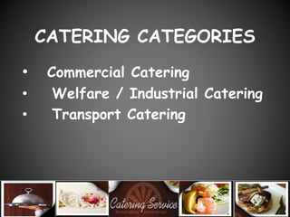 CATERING CATEGORIES
• Commercial Catering
• Welfare / Industrial Catering
• Transport Catering
 