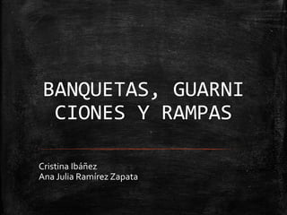BANQUETAS,
GUARNICIONES Y
RAMPAS
Ana Julia Ramírez Zapata
 