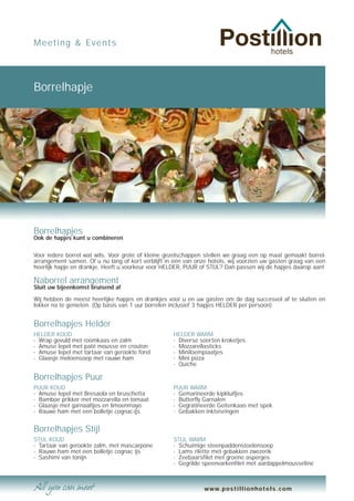 Meeting & Events




Borrelhapje




Borrelhapjes
Ook de hapjes kunt u combineren

Voor iedere borrel wat wils. Voor grote of kleine gezelschappen stellen we graag een op maat gemaakt borrel-
arrangement samen. Of u nu lang of kort verblijft in één van onze hotels, wij voorzien uw gasten graag van een
heerlijk hapje en drankje. Heeft u voorkeur voor HELDER, PUUR of STIJL? Dan passen wij de hapjes daarop aan!

Naborrel arrangement
Sluit uw bijeenkomst bruisend af

Wij hebben de meest heerlijke hapjes en drankjes voor u en uw gasten om de dag succesvol af te sluiten en
lekker na te genieten. (Op basis van 1 uur borrelen inclusief 3 hapjes HELDER per persoon)


Borrelhapjes Helder
HELDER KOUD                                         HELDER WARM
- Wrap gevuld met roomkaas en zalm                  - Diverse soorten kroketjes
- Amuse lepel met paté mousse en crouton            - Mozzarellasticks
- Amuse lepel met tartaar van gerookte forel        - Miniloempiaatjes
- Glaasje meloensoep met rauwe ham                  - Mini pizza
                                                    - Quiche

Borrelhapjes Puur
PUUR KOUD                                           PUUR WARM
- Amuse lepel met Bresaola en bruschetta            - Gemarineerde kipkluifjes
- Bamboe prikker met mozzarella en tomaat           - Butterfly Garnalen
- Glaasje met garnaaltjes en limoenmayo             - Gegratineerde Geitenkaas met spek
- Rauwe ham met een bolletje cognac-ijs             - Gebakken inktvisringen


Borrelhapjes Stijl
STIJL KOUD                                          STIJL WARM
- Tartaar van gerookte zalm, met mascarpone         - Schuimige steenpaddenstoelensoep
- Rauwe ham met een bolletje cognac ijs             - Lams rilette met gebakken zwezerik
- Sashimi van tonijn                                - Zeebaarsfilet met groene asperges
                                                    - Gegrilde speenvarkenfilet met aardappelmousseline



                                                                www.postillionhotels.com
 