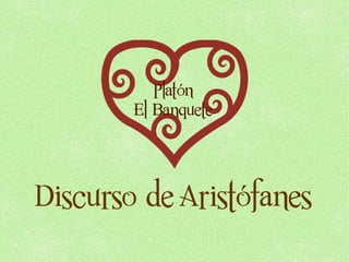 Platón
        El Banquete




Discurso de Aristófanes
 
