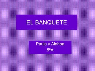 EL BANQUETE


  Paula y Ainhoa
       5ºA
 