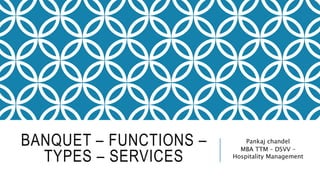 BANQUET – FUNCTIONS –
TYPES – SERVICES
Pankaj chandel
MBA TTM – DSVV –
Hospitality Management
 