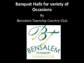 Banquet Halls for variety of
Occasions
By
Bensalem Township Country Club
 