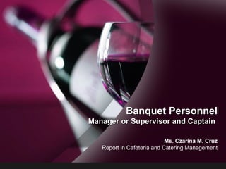 Banquet PersonnelBanquet Personnel
Manager or Supervisor and CaptainManager or Supervisor and Captain
Ms. Czarina M. Cruz
Report in Cafeteria and Catering Management
 