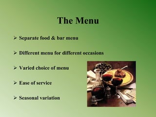 The Menu
 Separate food & bar menu
 Different menu for different occasions
 Varied choice of menu
 Ease of service
 Seasonal variation
 
